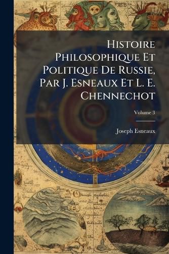 Cover image for Histoire Philosophique Et Politique de Russie, Par J. Esneaux Et L. E. Chennechot, Volume 3
