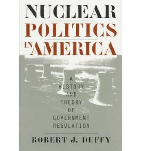 Nuclear Politics in America: A History and Theory of Government Regulation