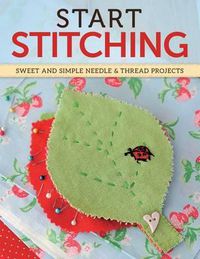 Cover image for Start Stitching: Sweet and Simple Needle & Thread Projects