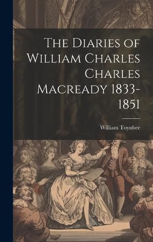 The Diaries of William Charles Charles Macready 1833-1851