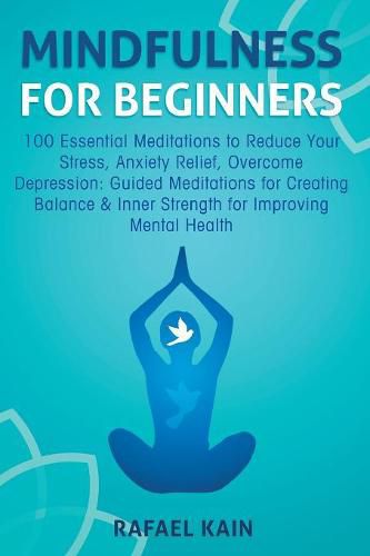 Cover image for Mindfulness For Beginners: 100 Essential Meditations to Reduce Your Stress, Anxiety Relief, Overcome Depression: Guided Meditations for Creating Balance & Inner Strength for Improving Mental Health