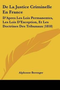 Cover image for de La Justice Criminelle En France: D'Apres Les Lois Permanentes, Les Lois D'Exception, Et Les Doctrines Des Tribunaux (1818)