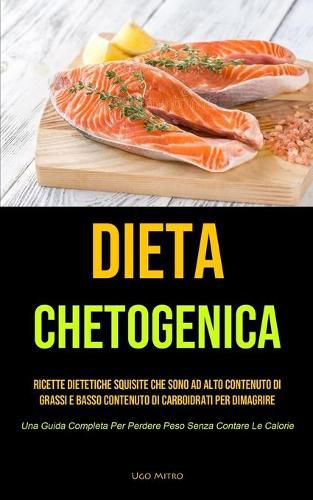 Cover image for Dieta Chetogenica: Ricette dietetiche squisite che sono ad alto contenuto di grassi e basso contenuto di carboidrati per dimagrire (Una Guida Completa Per Perdere Peso Senza Contare Le Calorie)