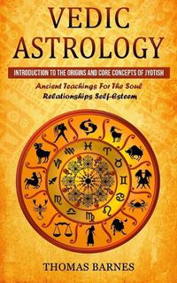 Cover image for Vedic Astrology: Introduction To The Origins And Core Concepts Of Jyotish (Ancient Teachings For The Soul Relationships Self-Esteem)