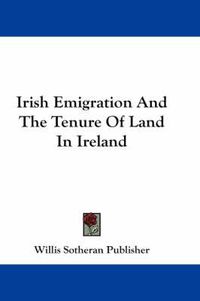 Cover image for Irish Emigration and the Tenure of Land in Ireland