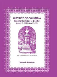 Cover image for District of Columbia Interments (Index to Deaths) January 1, 1855 to July 31, 1874