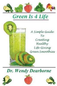 Cover image for Green Is 4 Life: A Simple Guide To Creating Healthy Life-Giving Green Smoothies