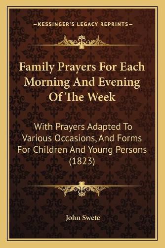 Cover image for Family Prayers for Each Morning and Evening of the Week: With Prayers Adapted to Various Occasions, and Forms for Children and Young Persons (1823)