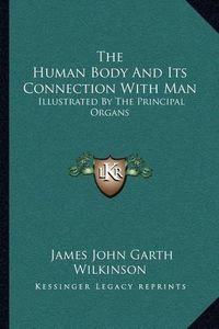 Cover image for The Human Body and Its Connection with Man: Illustrated by the Principal Organs