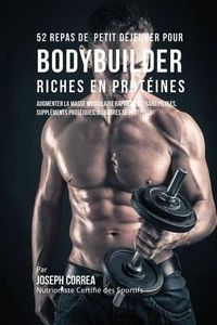 Cover image for 52 Repas de Petit Dejeuner pour Bodybuilder Riches en Proteines: Augmenter la masse musculaire rapidement, sans pilules, supplements proteiques, ou barres de proteines