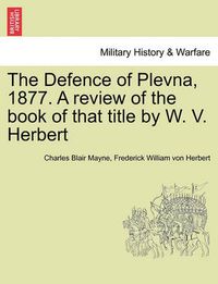 Cover image for The Defence of Plevna, 1877. a Review of the Book of That Title by W. V. Herbert