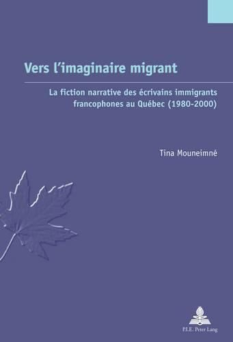 Cover image for Vers l'Imaginaire Migrant: La Fiction Narrative Des Ecrivains Immigrants Francophones Au Quebec (1980-2000)