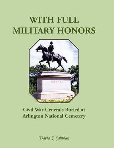 Cover image for With Full Military Honors: Civil War Generals Buried at Arlington National Cemetery