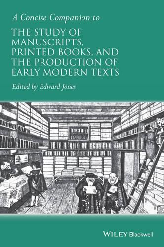 A Concise Companion to the Study of Manuscripts, Printed Books, and the Production of Early Modern Texts: A Festschrift for Gordon Campbell