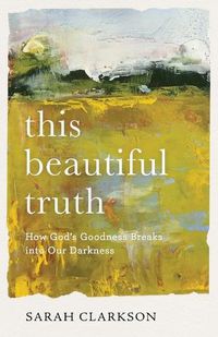 Cover image for This Beautiful Truth - How God"s Goodness Breaks into Our Darkness