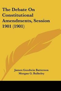 Cover image for The Debate on Constitutional Amendments, Session 1901 (1901)