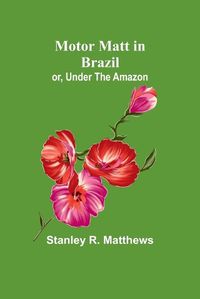 Cover image for Motor Matt in Brazil; or, Under The Amazon