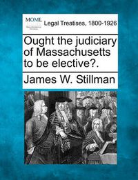 Cover image for Ought the Judiciary of Massachusetts to Be Elective?.