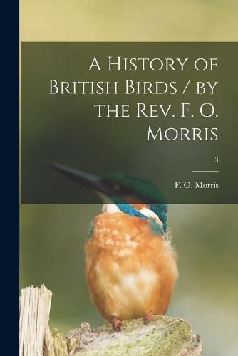 Cover image for A History of British Birds / by the Rev. F. O. Morris; 3