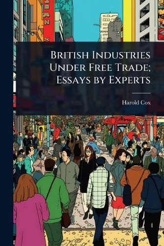 Cover image for British Industries Under Free Trade; Essays by Experts