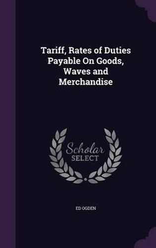 Cover image for Tariff, Rates of Duties Payable on Goods, Waves and Merchandise