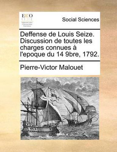 Cover image for Deffense de Louis Seize. Discussion de Toutes Les Charges Connues A L'Epoque Du 14 9bre, 1792.