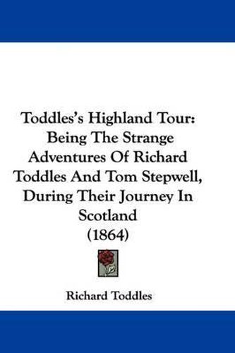 Cover image for Toddles's Highland Tour: Being The Strange Adventures Of Richard Toddles And Tom Stepwell, During Their Journey In Scotland (1864)