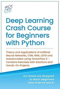 Cover image for Deep Learning Crash Course for Beginners with Python: Theory and Applications of Artificial Neural Networks, CNN, RNN, LSTM and Autoencoders using TensorFlow 2.0- Contains Exercises with Solutions and Hands-On Projects