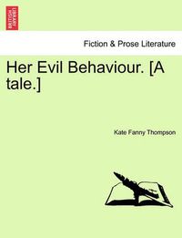 Cover image for Her Evil Behaviour. [A Tale.]