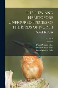 Cover image for The New and Heretofore Unfigured Species of the Birds of North America; v.1 (1869)