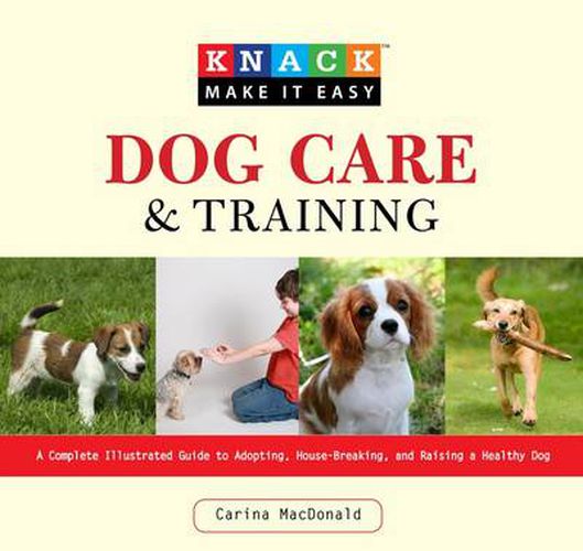 Knack Dog Care and Training: A Complete Illustrated Guide To Adopting, House-Breaking, And Raising A Healthy Dog