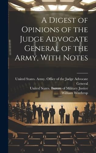 Cover image for A Digest of Opinions of the Judge Advocate General of the Army, With Notes