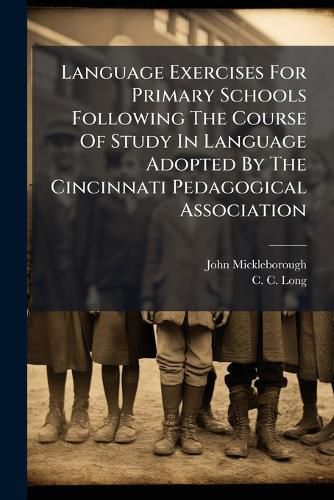 Cover image for Language Exercises For Primary Schools Following The Course Of Study In Language Adopted By The Cincinnati Pedagogical Association