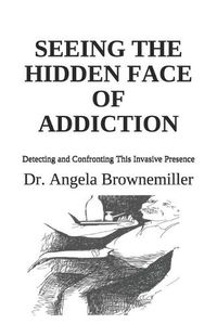 Cover image for Seeing the Hidden Face of Addiction: Detecting and Confronting This Invasive Presence