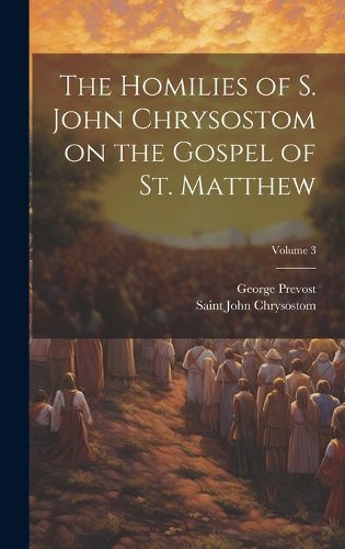 Cover image for The Homilies of S. John Chrysostom on the Gospel of St. Matthew; Volume 3