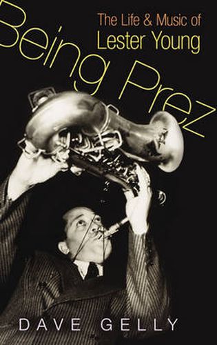 Cover image for Being Prez: The Life and Music of Lester Young