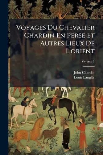 Cover image for Voyages Du Chevalier Chardin En Perse Et Autres Lieux de L'Orient, Volume 1