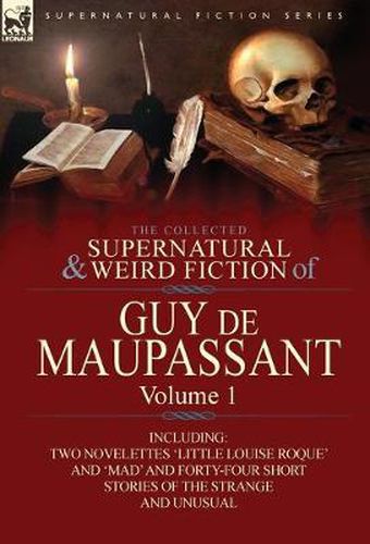 Cover image for The Collected Supernatural and Weird Fiction of Guy de Maupassant: Volume 1-Including Two Novelettes 'Little Louise Roque' and 'Mad' and Forty-Four Sh