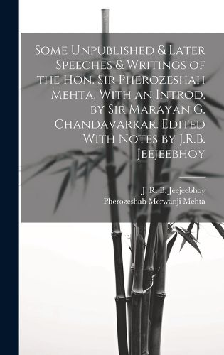 Cover image for Some Unpublished & Later Speeches & Writings of the Hon. Sir Pherozeshah Mehta, With an Introd. by Sir Marayan G. Chandavarkar. Edited With Notes by J.R.B. Jeejeebhoy