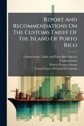 Cover image for Report And Recommendations On The Customs Tariff Of The Island Of Porto Rico