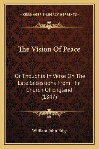 Cover image for The Vision of Peace: Or Thoughts in Verse on the Late Secessions from the Church of England (1847)