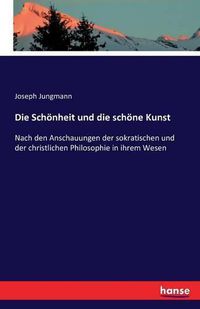 Cover image for Die Schoenheit und die schoene Kunst: Nach den Anschauungen der sokratischen und der christlichen Philosophie in ihrem Wesen