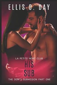 Cover image for His Sub: An alpha male, steamy, erotic, second chance romance