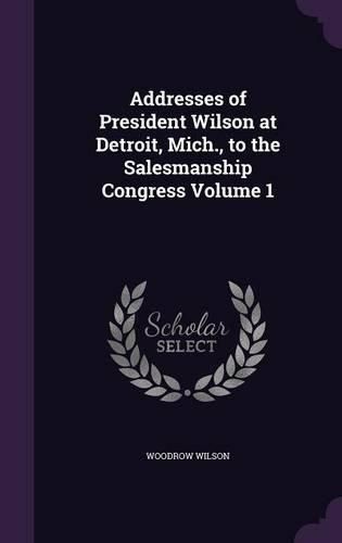 Cover image for Addresses of President Wilson at Detroit, Mich., to the Salesmanship Congress Volume 1