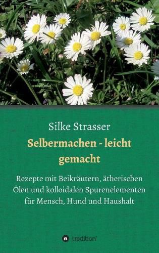 Cover image for Selbermachen - leicht gemacht: Rezepte mit Beikrautern, atherischen OElen und kolloidalen Spurenelementen fur Mensch, Hund und Haushalt