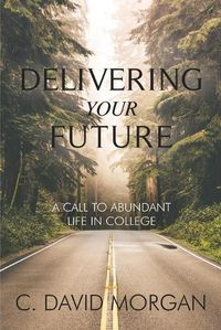 Cover image for Delivering Your Future: A Call to Abundant Life in College