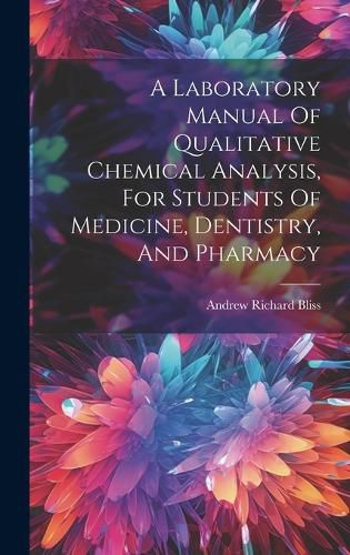 Cover image for A Laboratory Manual Of Qualitative Chemical Analysis, For Students Of Medicine, Dentistry, And Pharmacy