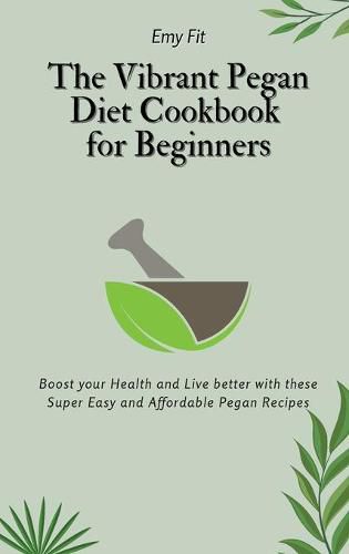 Cover image for The Vibrant Pegan Diet Cookbook for Beginners: Boost your Health and Live better with these Super Easy and Affordable Pegan Recipes