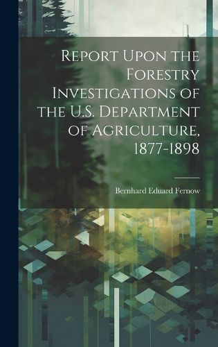 Cover image for Report Upon the Forestry Investigations of the U.S. Department of Agriculture, 1877-1898