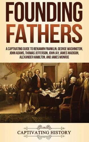 Cover image for Founding Fathers: A Captivating Guide to Benjamin Franklin, George Washington, John Adams, Thomas Jefferson, John Jay, James Madison, Alexander Hamilton, and James Monroe